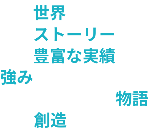 世界が認めたストーリーと豊富な実績を強みに持つ企業としてオンリーワンの物語を創造します。