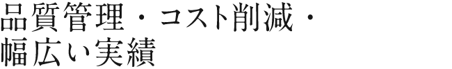 品質管理・コスト削減・幅広い実績